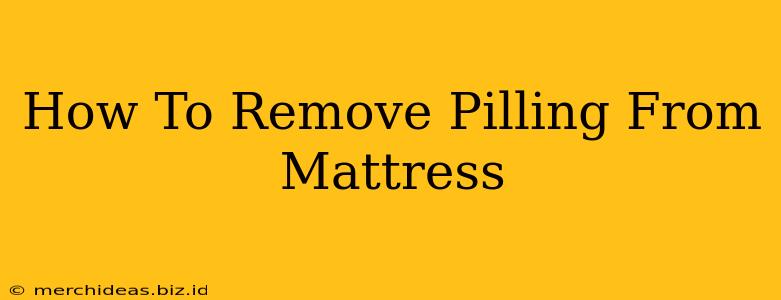 How To Remove Pilling From Mattress