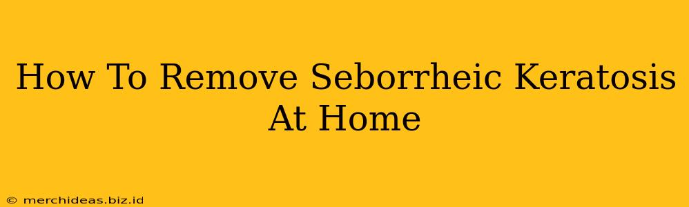 How To Remove Seborrheic Keratosis At Home