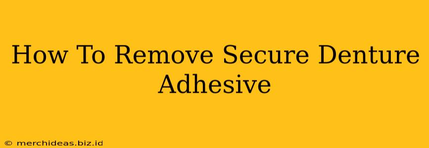 How To Remove Secure Denture Adhesive