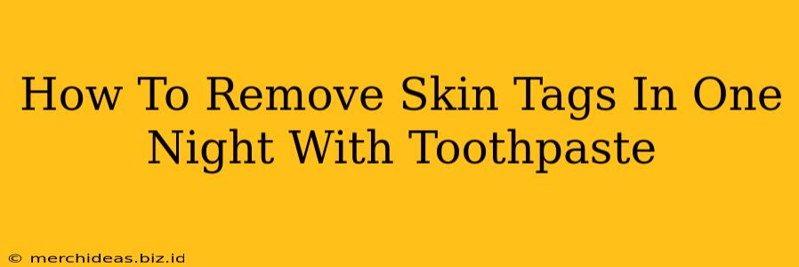 How To Remove Skin Tags In One Night With Toothpaste