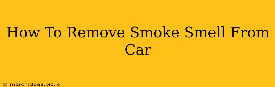 How To Remove Smoke Smell From Car