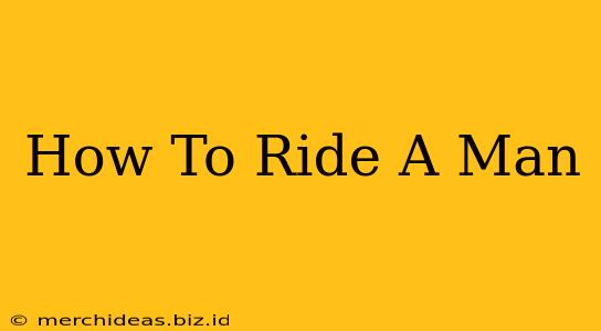 How To Ride A Man