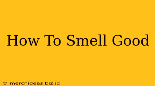 How To Smell Good