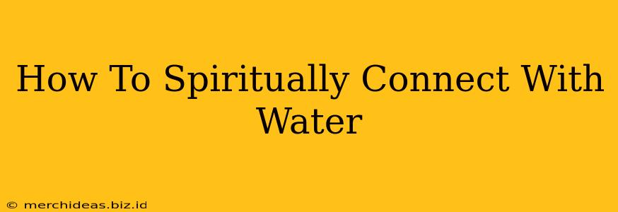 How To Spiritually Connect With Water