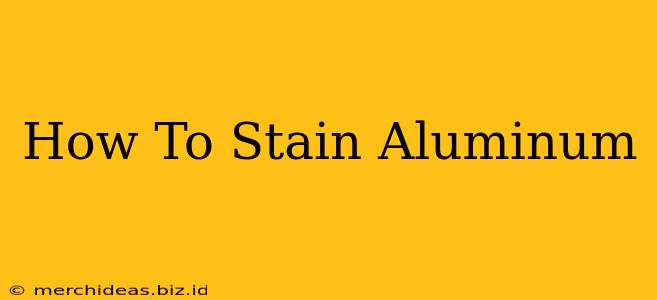 How To Stain Aluminum
