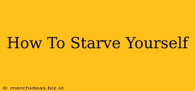 How To Starve Yourself