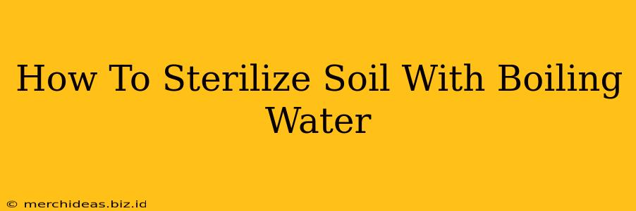 How To Sterilize Soil With Boiling Water