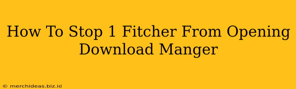 How To Stop 1 Fitcher From Opening Download Manger