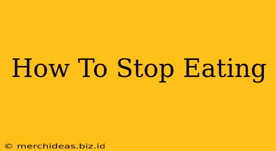 How To Stop Eating