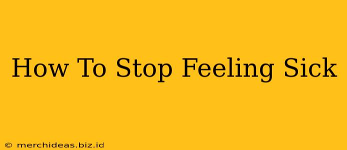 How To Stop Feeling Sick