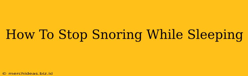 How To Stop Snoring While Sleeping