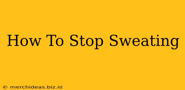 How To Stop Sweating