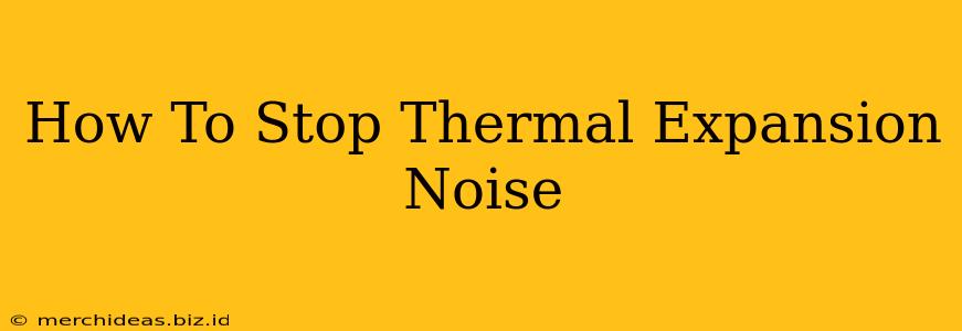 How To Stop Thermal Expansion Noise