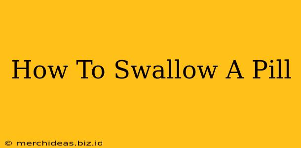 How To Swallow A Pill