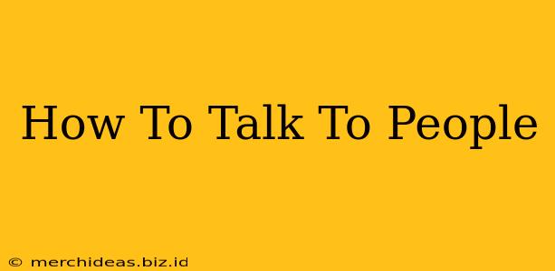 How To Talk To People