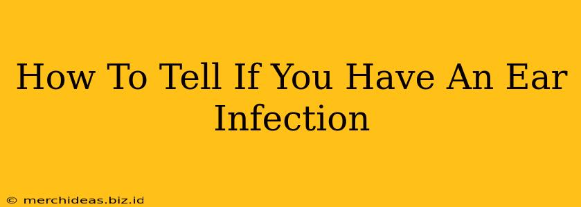 How To Tell If You Have An Ear Infection