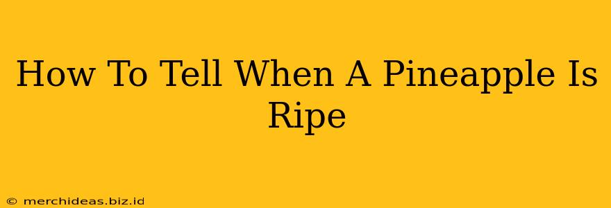 How To Tell When A Pineapple Is Ripe