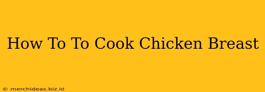 How To To Cook Chicken Breast