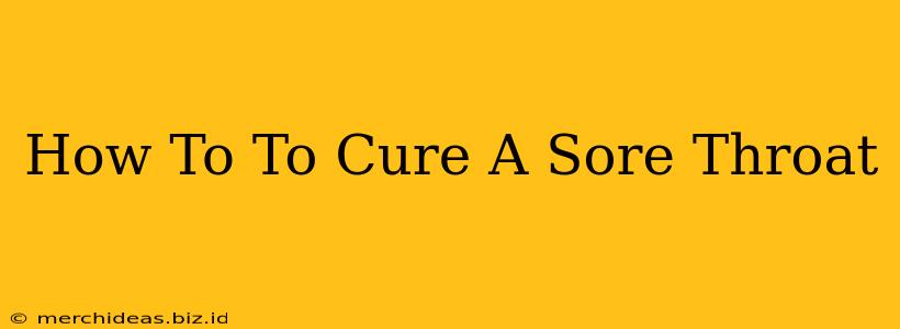 How To To Cure A Sore Throat