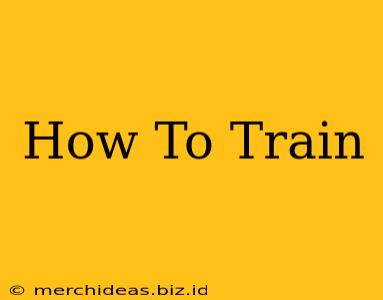 How To Train