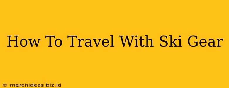How To Travel With Ski Gear