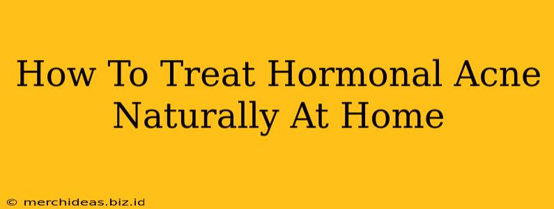 How To Treat Hormonal Acne Naturally At Home