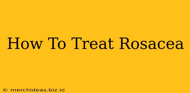 How To Treat Rosacea