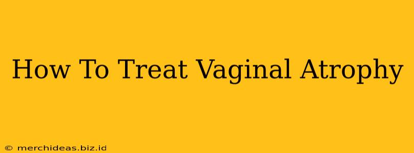 How To Treat Vaginal Atrophy