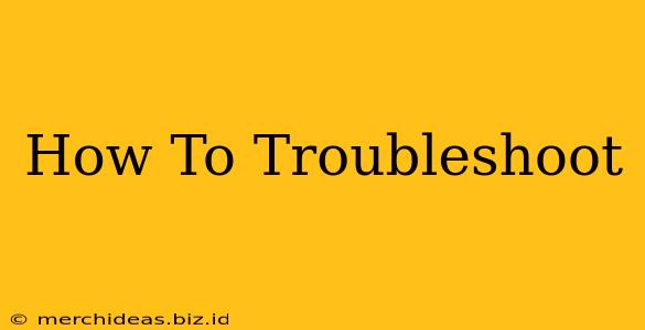 How To Troubleshoot