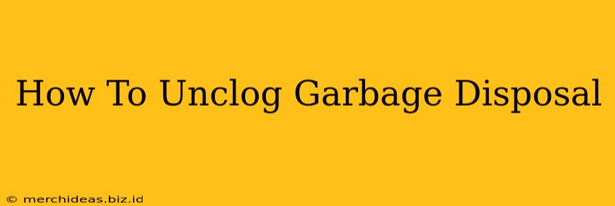 How To Unclog Garbage Disposal