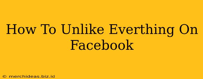 How To Unlike Everthing On Facebook