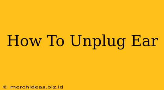 How To Unplug Ear