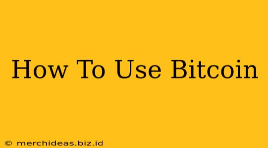 How To Use Bitcoin