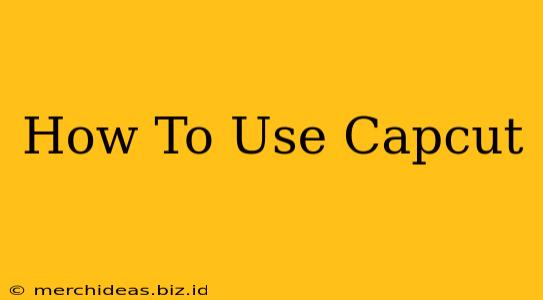 How To Use Capcut