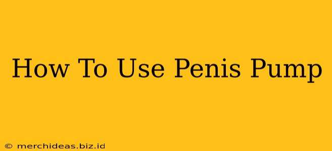 How To Use Penis Pump