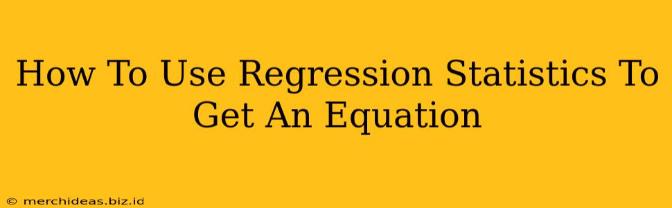 How To Use Regression Statistics To Get An Equation