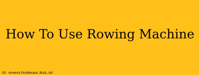 How To Use Rowing Machine