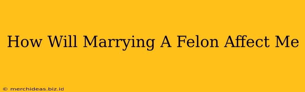 How Will Marrying A Felon Affect Me