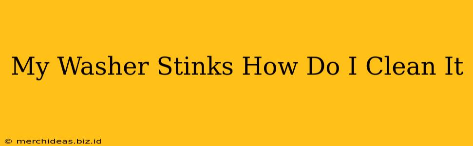 My Washer Stinks How Do I Clean It