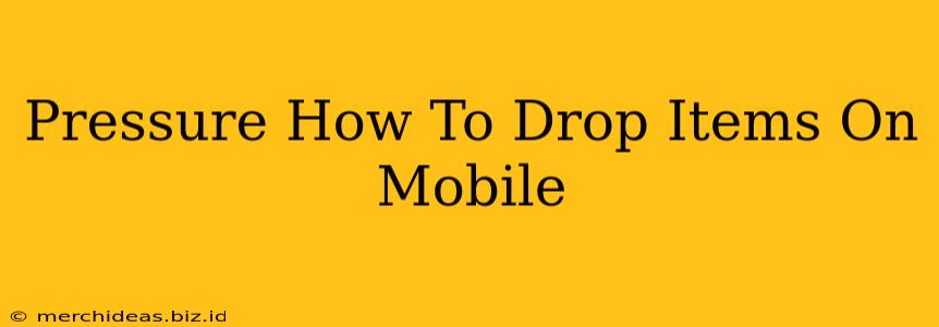 Pressure How To Drop Items On Mobile