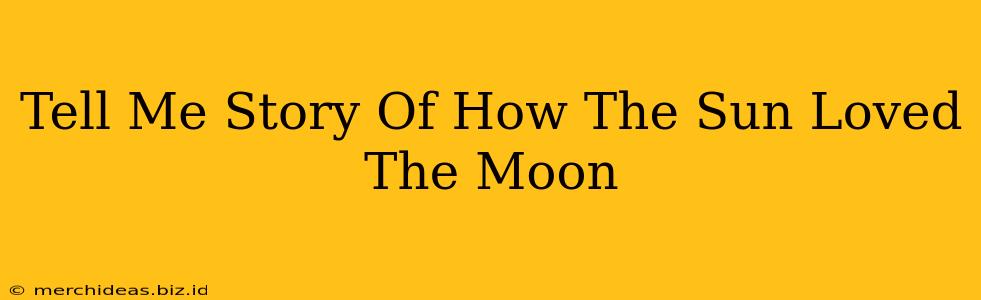 Tell Me Story Of How The Sun Loved The Moon