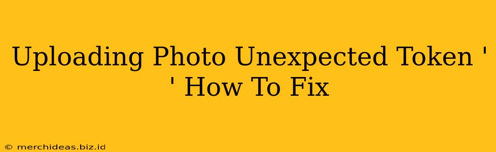 Uploading Photo Unexpected Token ' ' How To Fix