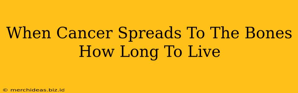 When Cancer Spreads To The Bones How Long To Live