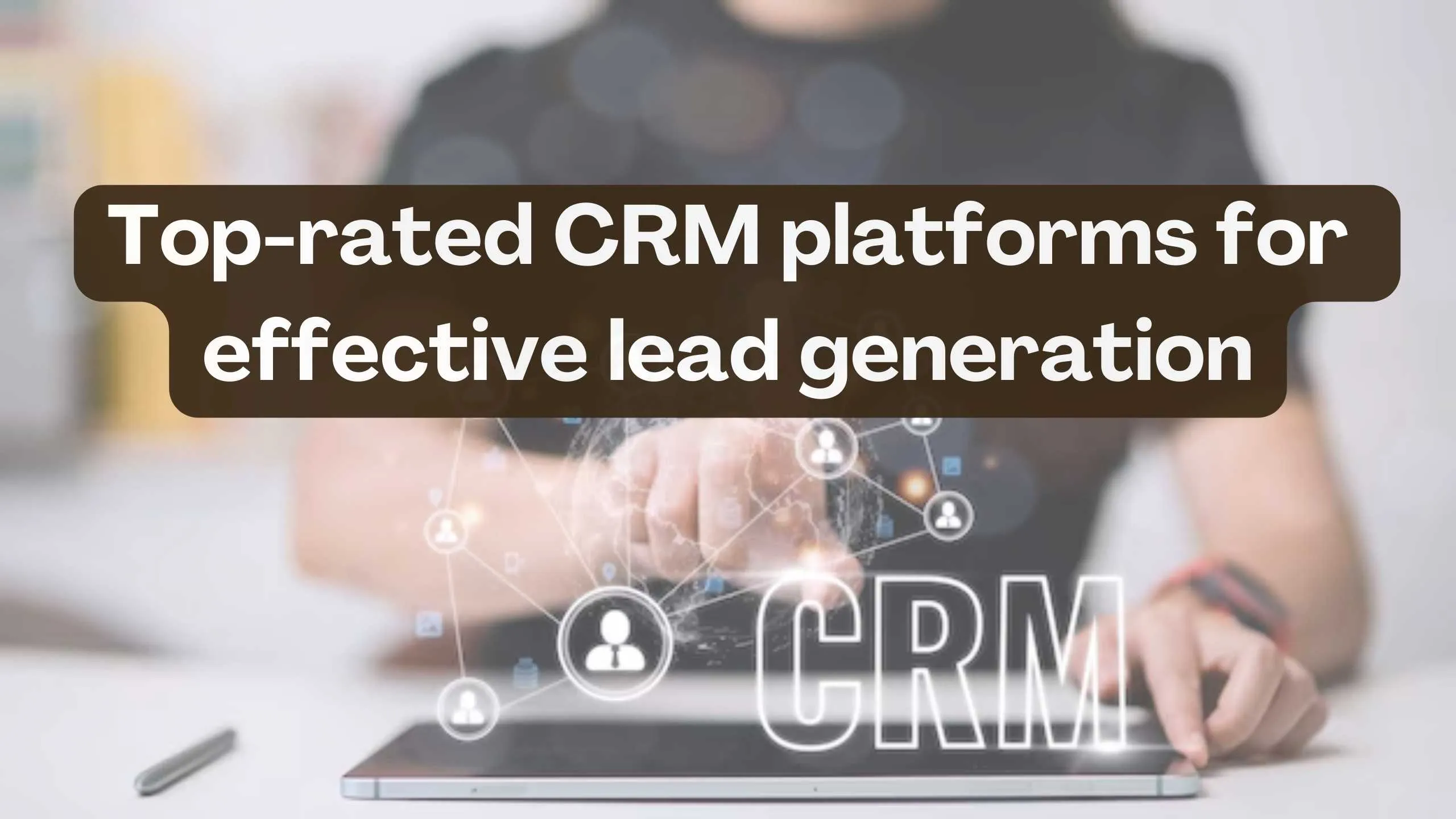 Unlocking Growth: The Ultimate Guide to the Best CRM for Lead Generation in 2024